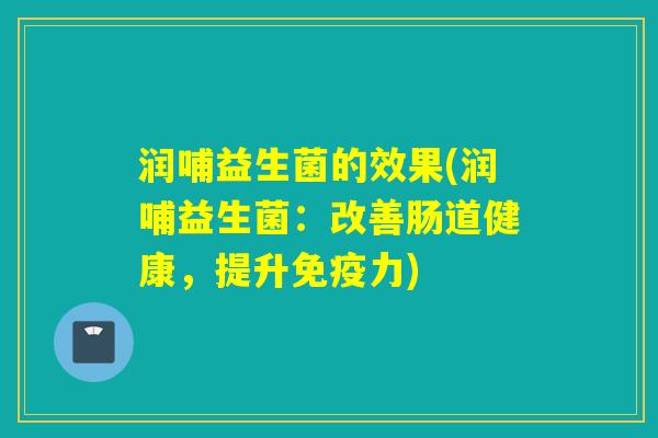 润哺益生菌的效果(润哺益生菌：改善肠道健康，提升免疫力)