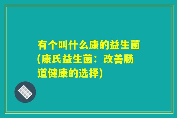 有个叫什么康的益生菌(康氏益生菌：改善肠道健康的选择)