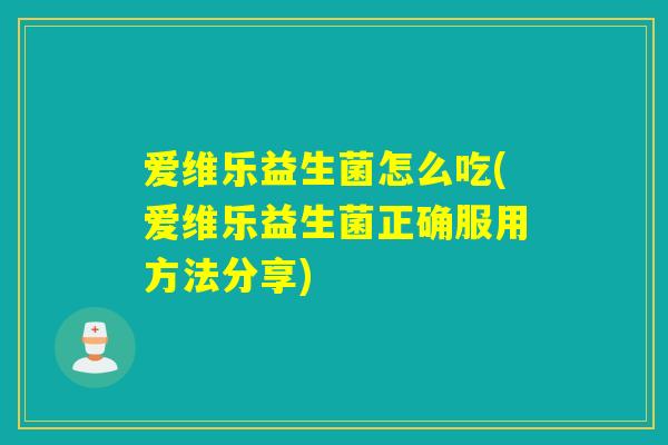 爱维乐益生菌怎么吃(爱维乐益生菌正确服用方法分享)