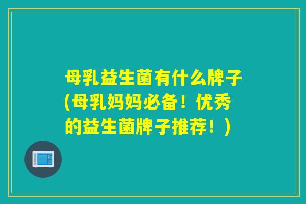 母乳益生菌有什么牌子(母乳妈妈必备!优秀的益生菌牌子推荐!) 母乳益生菌有什么牌子(母乳妈妈必备!优秀的益生菌牌子推荐!)
