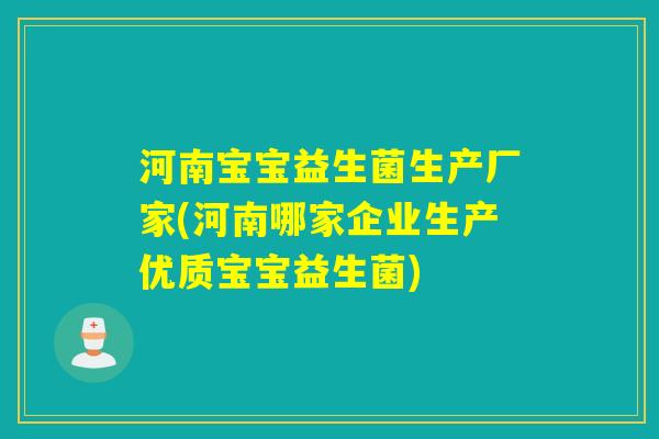 河南宝宝益生菌生产厂家(河南哪家企业生产优质宝宝益生菌)