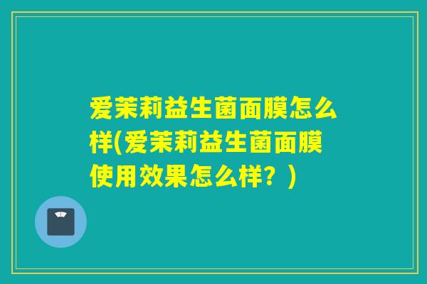 爱茉莉益生菌面膜怎么样(爱茉莉益生菌面膜使用效果怎么样？)