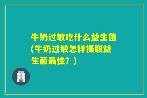 牛奶吃什么益生菌(牛奶怎样摄取益生菌佳?) 牛奶吃什么益生菌(牛奶怎样摄取益生菌佳?)
