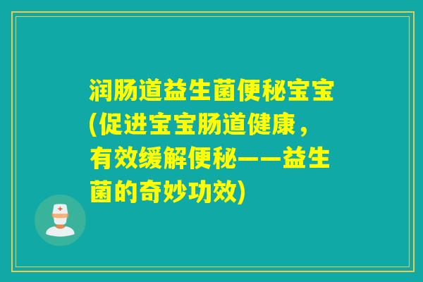润肠道益生菌便秘宝宝(促进宝宝肠道健康，有效缓解便秘——益生菌的奇妙功效)
