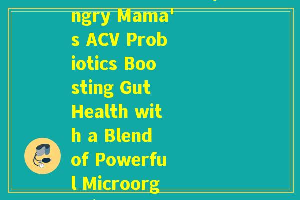 昂立的肠道益生菌(Angry Mama's ACV Probiotics Boosting Gut Health with a Blend of Powerful Microorganisms)
