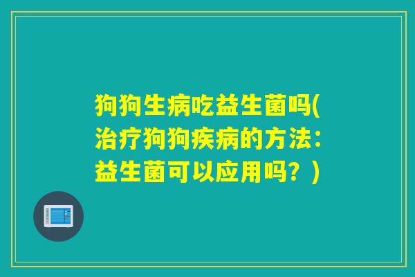 狗狗生吃益生菌吗(狗狗的方法:益生菌可以应用吗?) 狗狗生吃益生菌吗(狗狗的方法:益生菌可以应用吗?)