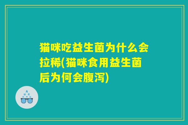 猫咪吃益生菌为什么会拉稀(猫咪食用益生菌后为何会腹泻)