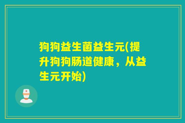 狗狗益生菌益生元(提升狗狗肠道健康，从益生元开始)