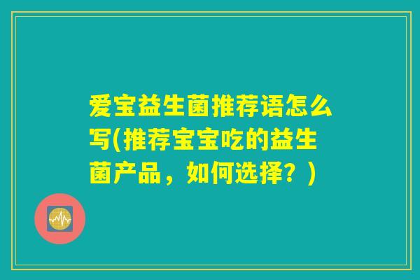爱宝益生菌推荐语怎么写(推荐宝宝吃的益生菌产品，如何选择？)