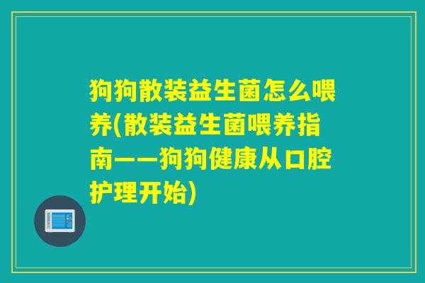 狗狗散装益生菌怎么喂养(散装益生菌喂养指南——狗狗健康从口腔护理开始)