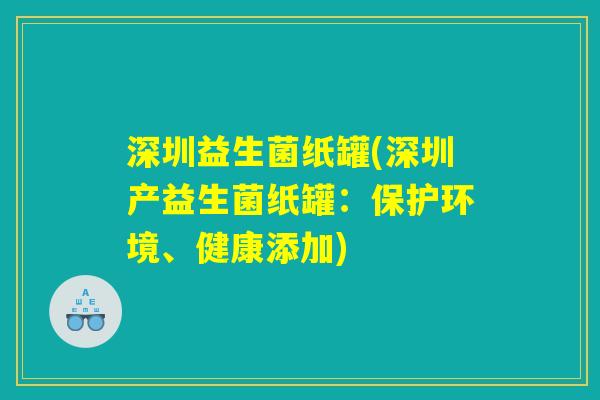 深圳益生菌纸罐(深圳产益生菌纸罐：保护环境、健康添加)