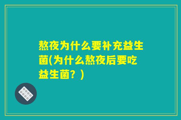 熬夜为什么要补充益生菌(为什么熬夜后要吃益生菌？)