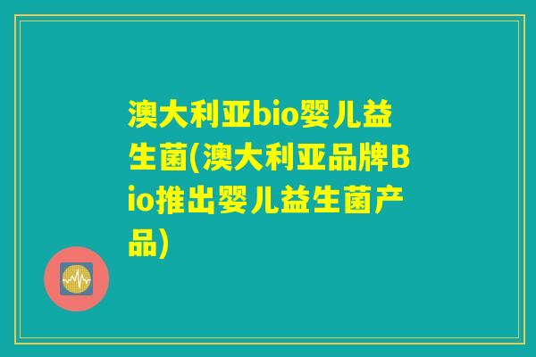 澳大利亚bio婴儿益生菌(澳大利亚品牌Bio推出婴儿益生菌产品) 澳大利亚bio婴儿益生菌(澳大利亚品牌Bio推出婴儿益生菌产品)