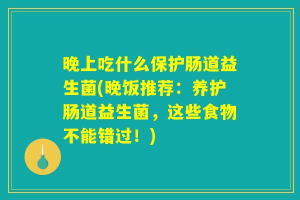 晚上吃什么保护肠道益生菌(晚饭推荐：养护肠道益生菌，这些食物不能错过！)
