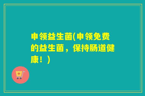 申领益生菌(申领免费的益生菌，保持肠道健康！)