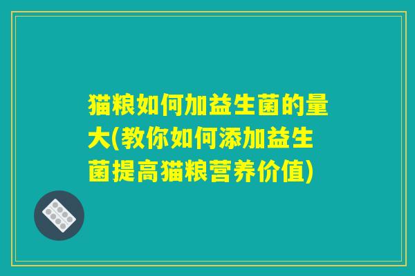 猫粮如何加益生菌的量大(教你如何添加益生菌提高猫粮营养价值)