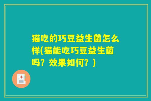 猫吃的巧豆益生菌怎么样(猫能吃巧豆益生菌吗？效果如何？)