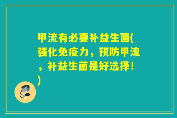 甲流有必要补益生菌(强化免疫力，预防甲流，补益生菌是好选择！)