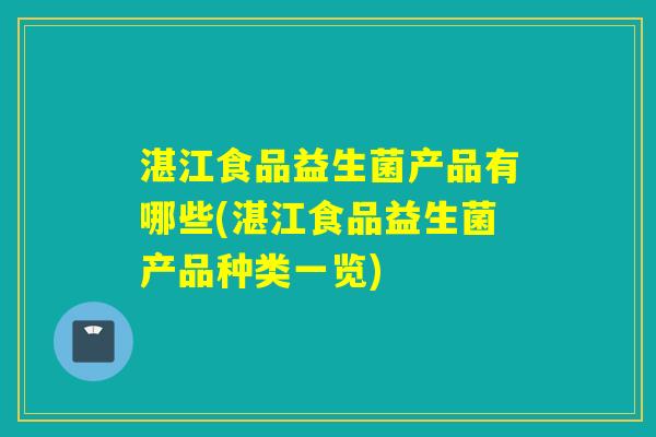 湛江食品益生菌产品有哪些(湛江食品益生菌产品种类一览)