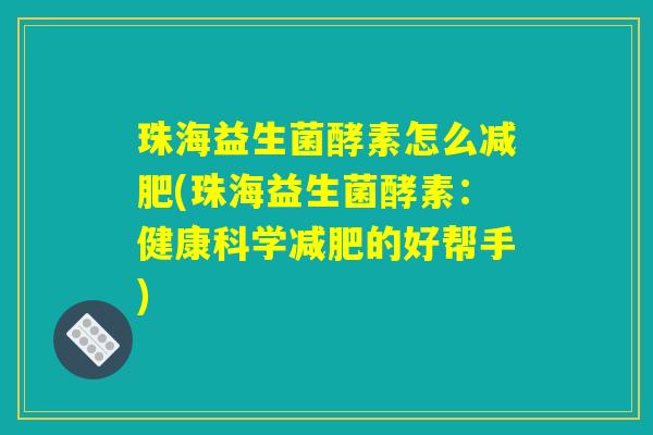珠海益生菌酵素怎么减肥(珠海益生菌酵素：健康科学减肥的好帮手)