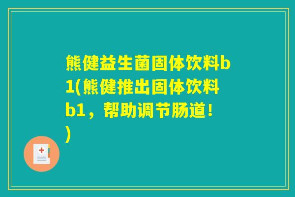 熊健益生菌固体饮料b1(熊健推出固体饮料b1，帮助调节肠道！)