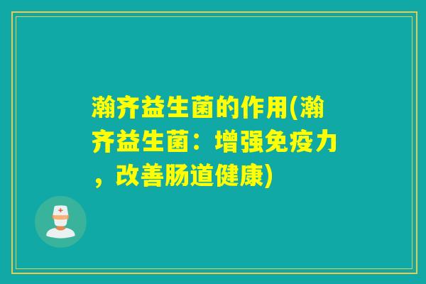 瀚齐益生菌的作用(瀚齐益生菌：增强免疫力，改善肠道健康)