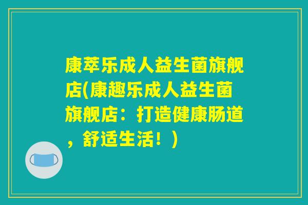 康萃乐成人益生菌旗舰店(康趣乐成人益生菌旗舰店：打造健康肠道，舒适生活！)
