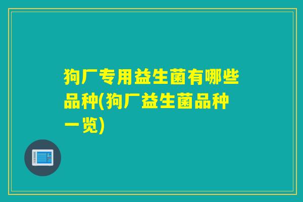 狗厂专用益生菌有哪些品种(狗厂益生菌品种一览)