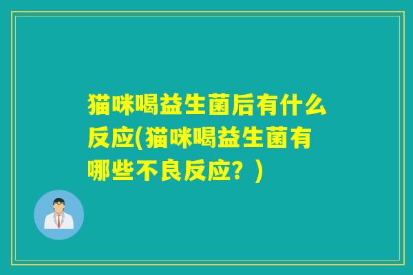 猫咪喝益生菌后有什么反应(猫咪喝益生菌有哪些不良反应？)