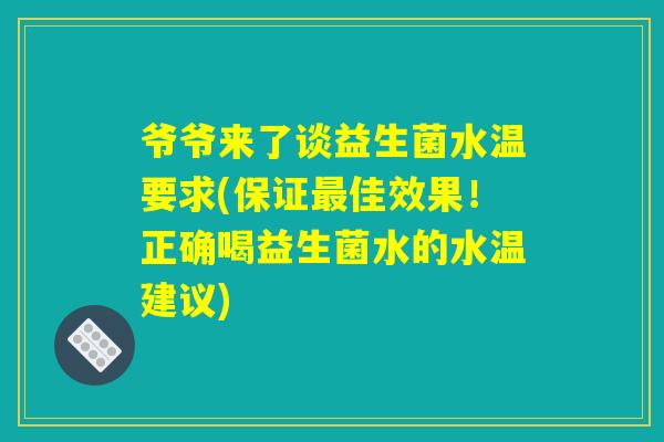 爷爷来了谈益生菌水温要求(保证佳效果!正确喝益生菌水的水温建议) 爷爷来了谈益生菌水温要求(保证佳效果!正确喝益生菌水的水温建议)