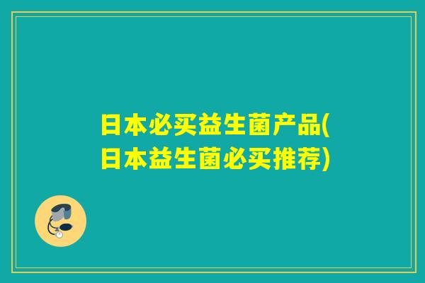 详细阅读:日本必买益生菌产品(日本益生菌必买推荐) 日本必买益生菌产品(日本益生菌必买推荐)