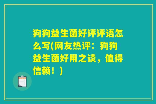 狗狗益生菌好评评语怎么写(网友热评：狗狗益生菌好用之谈，值得信赖！)