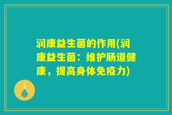 润康益生菌的作用(润康益生菌：维护肠道健康，提高身体免疫力)