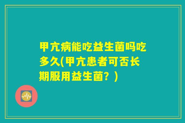 甲亢病能吃益生菌吗吃多久(甲亢患者可否长期服用益生菌？)
