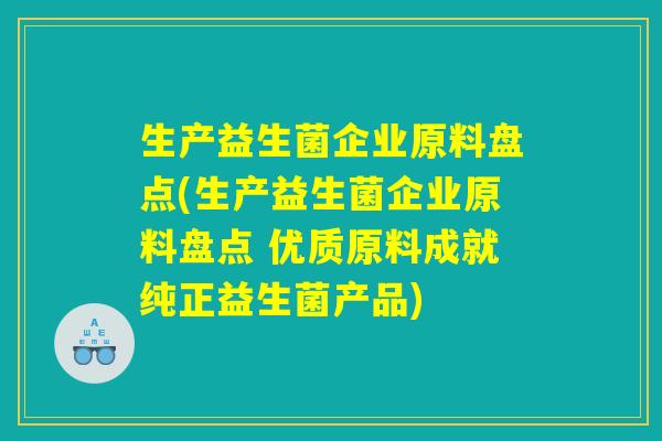 生产益生菌企业原料盘点(生产益生菌企业原料盘点 优质原料成就纯正益生菌产品)