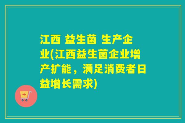江西 益生菌 生产企业(江西益生菌企业增产扩能，满足消费者日益增长需求)