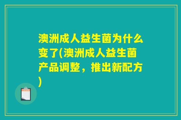 澳洲成人益生菌为什么变了(澳洲成人益生菌产品调整,推出新配方) 澳洲成人益生菌为什么变了(澳洲成人益生菌产品调整,推出新配方)