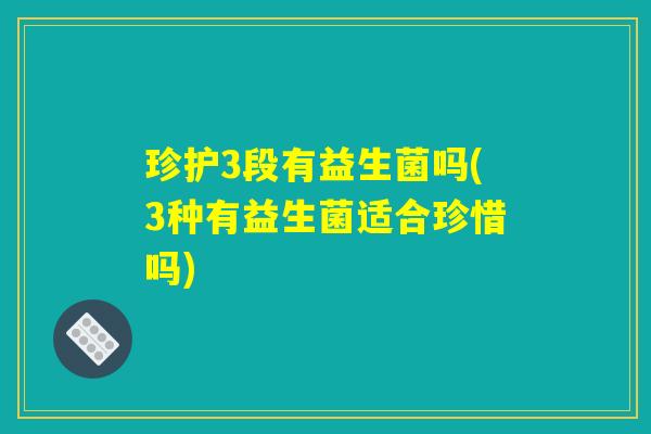 珍护3段有益生菌吗(3种有益生菌适合珍惜吗) 珍护3段有益生菌吗(3种有益生菌适合珍惜吗)