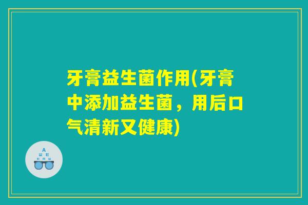 牙膏益生菌作用(牙膏中添加益生菌，用后口气清新又健康)
