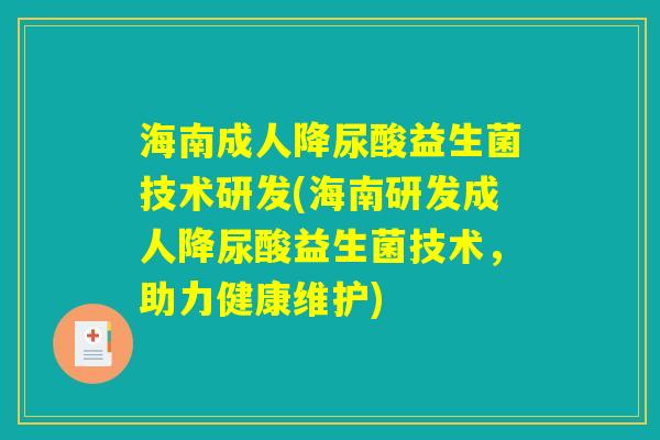 海南成人降尿酸益生菌技术研发(海南研发成人降尿酸益生菌技术，助力健康维护)