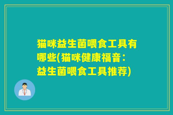 猫咪益生菌喂食工具有哪些(猫咪健康福音：益生菌喂食工具推荐)