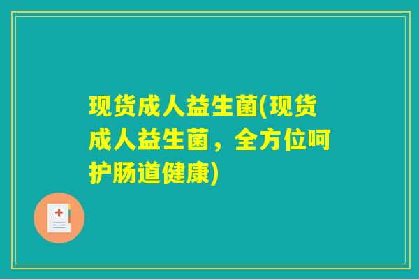 现货成人益生菌(现货成人益生菌,全方位呵护肠道健康) 现货成人益生菌(现货成人益生菌,全方位呵护肠道健康)