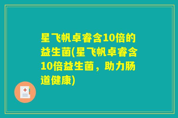 星飞帆卓睿含10倍的益生菌(星飞帆卓睿含10倍益生菌,助力肠道健康) 星飞帆卓睿含10倍的益生菌(星飞帆卓睿含10倍益生菌,助力肠道健康)