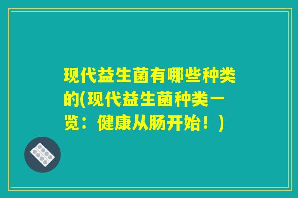 现代益生菌有哪些种类的(现代益生菌种类一览：健康从肠开始！)