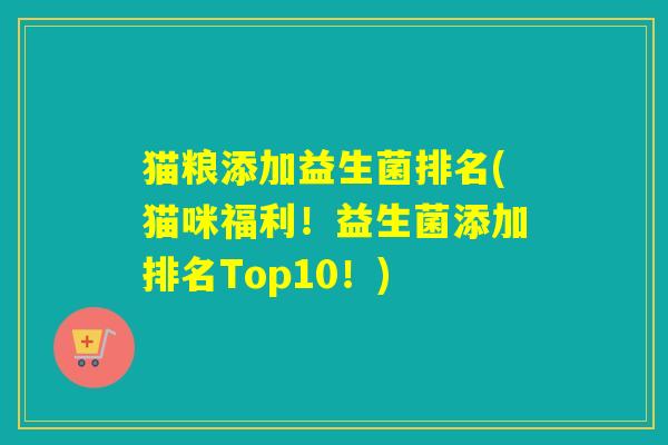 猫粮添加益生菌排名(猫咪福利!益生菌添加排名Top10!) 猫粮添加益生菌排名(猫咪福利!益生菌添加排名Top10!)