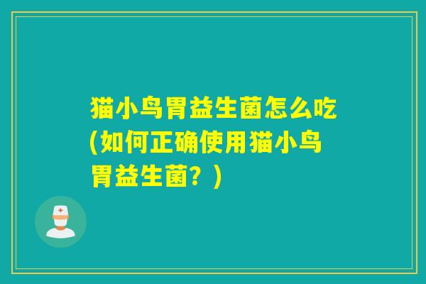 猫小鸟胃益生菌怎么吃(如何正确使用猫小鸟胃益生菌？)