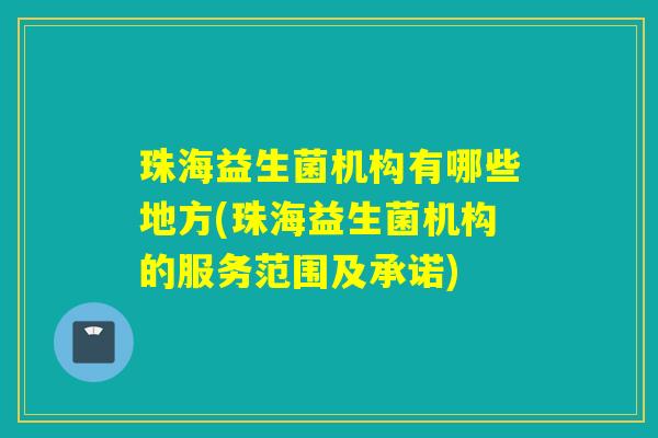 珠海益生菌机构有哪些地方(珠海益生菌机构的服务范围及承诺)