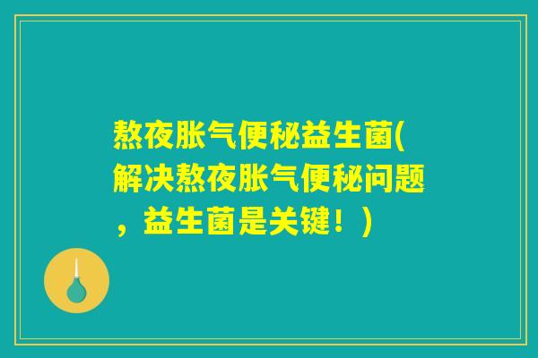 熬夜胀气便秘益生菌(解决熬夜胀气便秘问题，益生菌是关键！)
