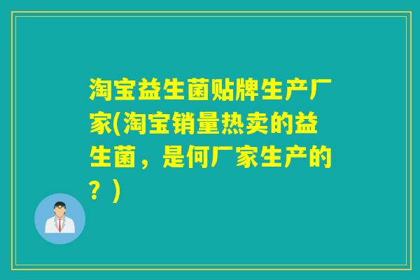 淘宝益生菌贴牌生产厂家(淘宝销量热卖的益生菌，是何厂家生产的？)