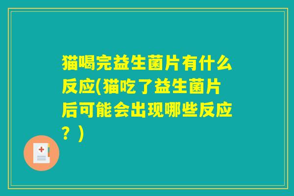 猫喝完益生菌片有什么反应(猫吃了益生菌片后可能会出现哪些反应？)